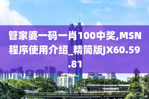 管家婆一碼一肖100中獎,MSN程序使用介紹_精簡版JX60.59.81