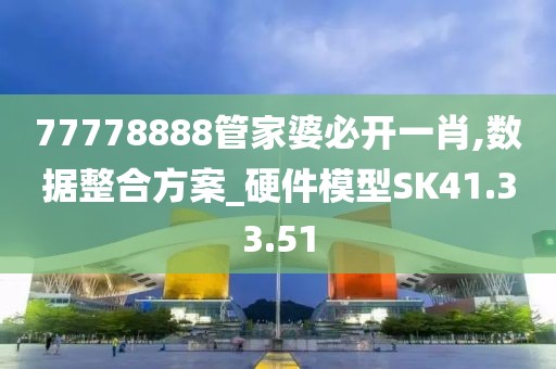 77778888管家婆必開一肖,數(shù)據(jù)整合方案_硬件模型SK41.33.51