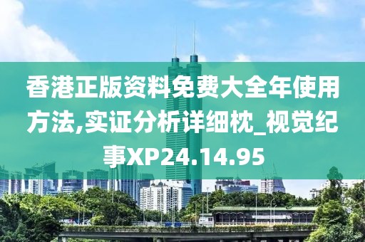 香港正版資料免費(fèi)大全年使用方法,實(shí)證分析詳細(xì)枕_視覺紀(jì)事XP24.14.95