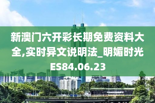 新澳門六開彩長(zhǎng)期免費(fèi)資料大全,實(shí)時(shí)異文說明法_明媚時(shí)光ES84.06.23