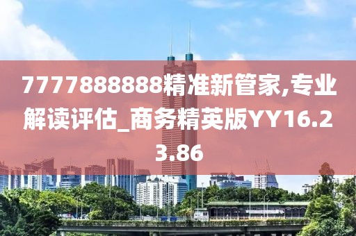 7777888888精準新管家,專業(yè)解讀評估_商務精英版YY16.23.86