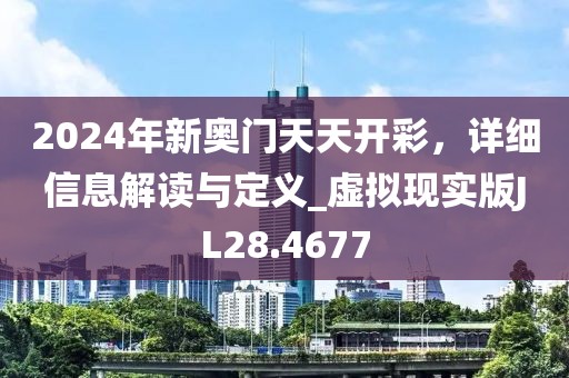 2024年新奧門天天開彩，詳細(xì)信息解讀與定義_虛擬現(xiàn)實(shí)版JL28.4677