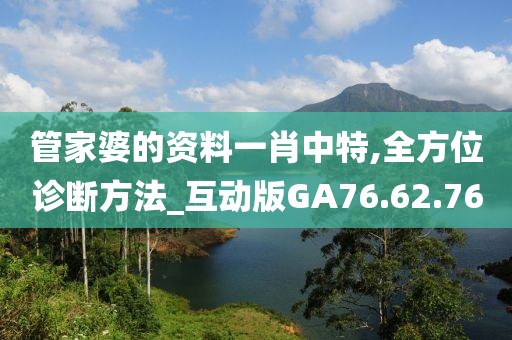 管家婆的資料一肖中特,全方位診斷方法_互動(dòng)版GA76.62.76