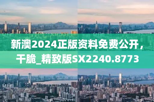 新澳2024正版資料免費公開，干脆_精致版SX2240.8773