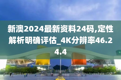 新澳2024最新資料24碼,定性解析明確評估_4K分辨率46.24.4