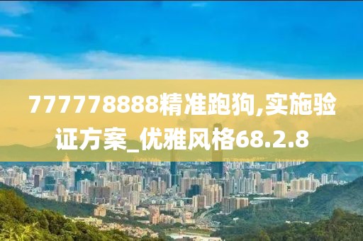 777778888精準(zhǔn)跑狗,實(shí)施驗(yàn)證方案_優(yōu)雅風(fēng)格68.2.8