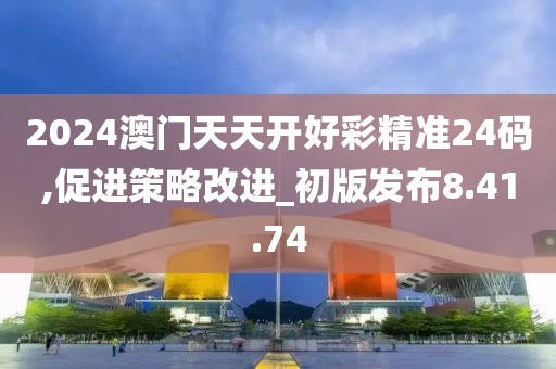 2024澳門天天開好彩精準24碼,促進策略改進_初版發(fā)布8.41.74