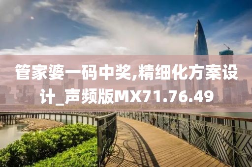 管家婆一碼中獎,精細化方案設(shè)計_聲頻版MX71.76.49