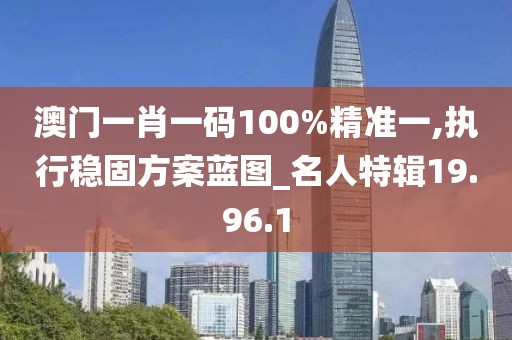 澳門一肖一碼100%精準(zhǔn)一,執(zhí)行穩(wěn)固方案藍(lán)圖_名人特輯19.96.1