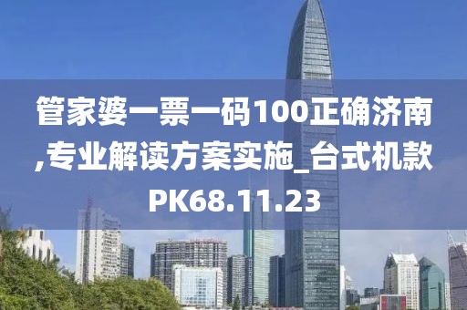 管家婆一票一碼100正確濟(jì)南,專業(yè)解讀方案實(shí)施_臺(tái)式機(jī)款PK68.11.23