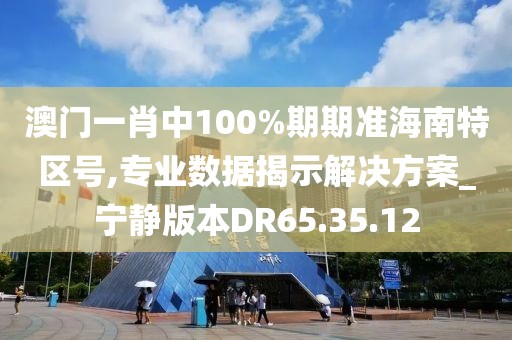 澳門一肖中100%期期準(zhǔn)海南特區(qū)號(hào),專業(yè)數(shù)據(jù)揭示解決方案_寧?kù)o版本DR65.35.12