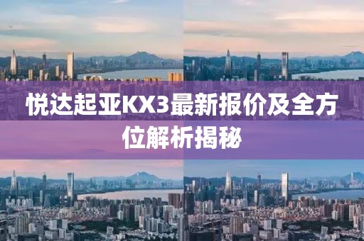 悅達(dá)起亞KX3最新報(bào)價(jià)及全方位解析揭秘