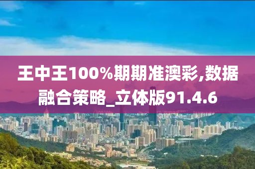 王中王100%期期準澳彩,數(shù)據(jù)融合策略_立體版91.4.6