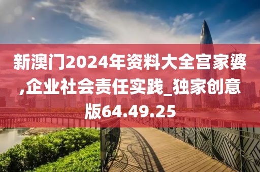 新澳門2024年資料大全宮家婆,企業(yè)社會(huì)責(zé)任實(shí)踐_獨(dú)家創(chuàng)意版64.49.25