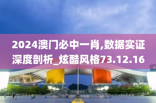 2024澳門必中一肖,數(shù)據(jù)實(shí)證深度剖析_炫酷風(fēng)格73.12.16