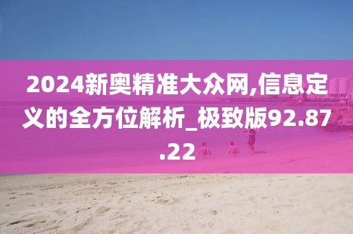 2024新奧精準(zhǔn)大眾網(wǎng),信息定義的全方位解析_極致版92.87.22