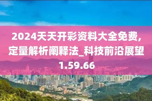 2024天天開彩資料大全免費,定量解析闡釋法_科技前沿展望1.59.66