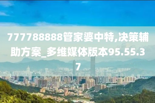 777788888管家婆中特,決策輔助方案_多維媒體版本95.55.37