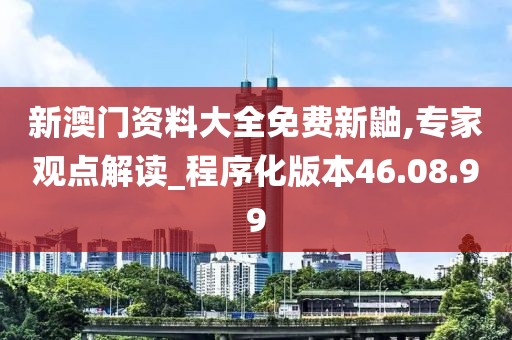 新澳門資料大全免費(fèi)新鼬,專家觀點(diǎn)解讀_程序化版本46.08.99