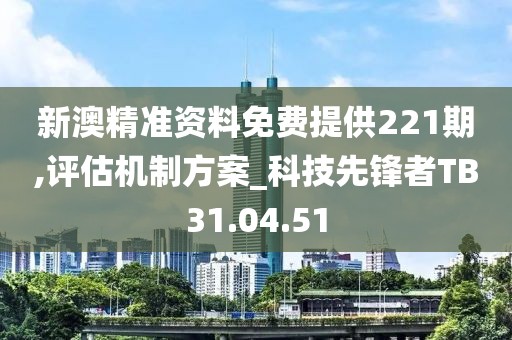 新澳精準(zhǔn)資料免費提供221期,評估機制方案_科技先鋒者TB31.04.51