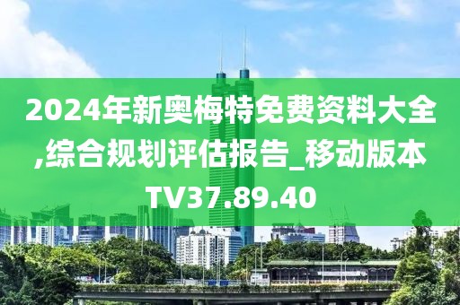 2024年新奧梅特免費資料大全,綜合規(guī)劃評估報告_移動版本TV37.89.40