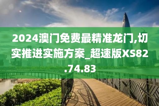 2024澳門免費(fèi)最精準(zhǔn)龍門,切實(shí)推進(jìn)實(shí)施方案_超速版XS82.74.83