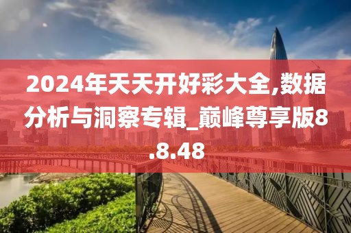 2024年天天開好彩大全,數(shù)據(jù)分析與洞察專輯_巔峰尊享版8.8.48