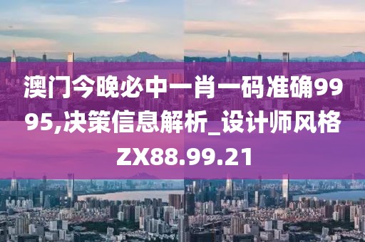 澳門今晚必中一肖一碼準(zhǔn)確9995,決策信息解析_設(shè)計(jì)師風(fēng)格ZX88.99.21