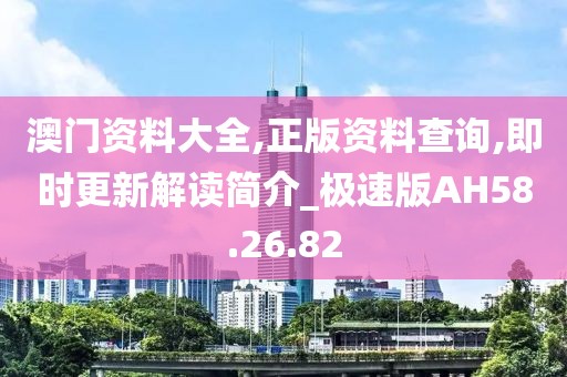 澳門資料大全,正版資料查詢,即時更新解讀簡介_極速版AH58.26.82