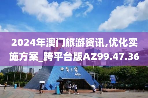 2024年澳門(mén)旅游資訊,優(yōu)化實(shí)施方案_跨平臺(tái)版AZ99.47.36