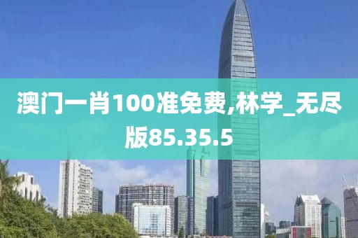 澳門一肖100準免費,林學(xué)_無盡版85.35.5