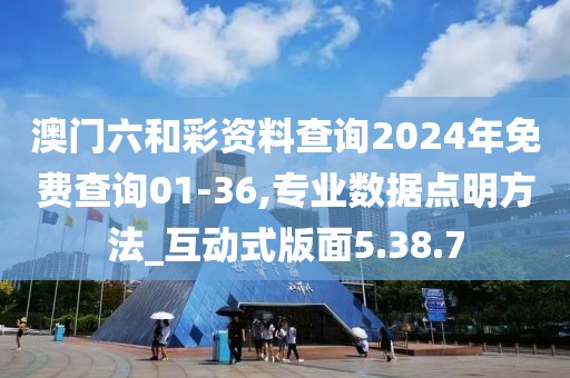 澳門六和彩資料查詢2024年免費查詢01-36,專業(yè)數據點明方法_互動式版面5.38.7