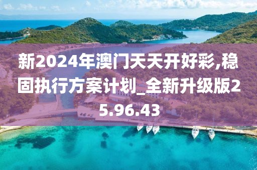 新2024年澳門天天開(kāi)好彩,穩(wěn)固執(zhí)行方案計(jì)劃_全新升級(jí)版25.96.43