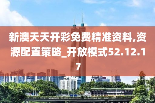 新澳天天開彩免費(fèi)精準(zhǔn)資料,資源配置策略_開放模式52.12.17