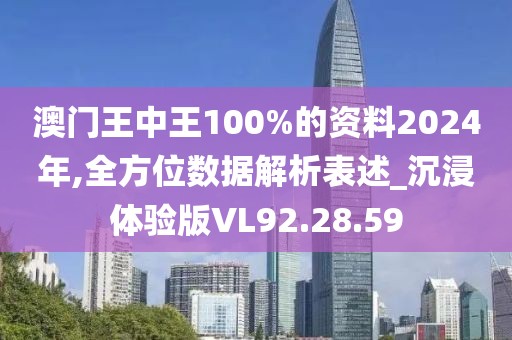 澳門(mén)王中王100%的資料2024年,全方位數(shù)據(jù)解析表述_沉浸體驗(yàn)版VL92.28.59