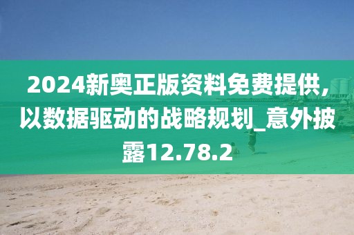 2024新奧正版資料免費提供,以數(shù)據(jù)驅(qū)動的戰(zhàn)略規(guī)劃_意外披露12.78.2