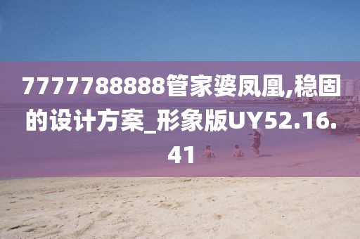 7777788888管家婆鳳凰,穩(wěn)固的設(shè)計(jì)方案_形象版UY52.16.41