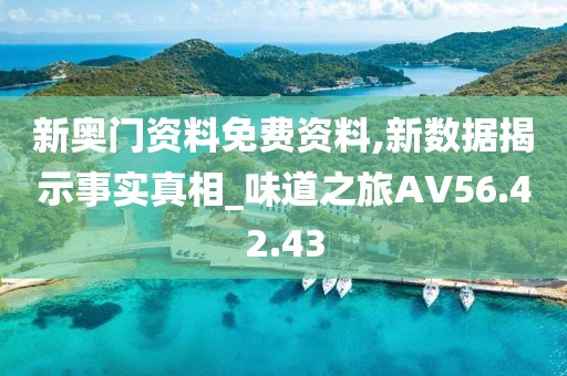 新奧門資料免費資料,新數(shù)據(jù)揭示事實真相_味道之旅AV56.42.43