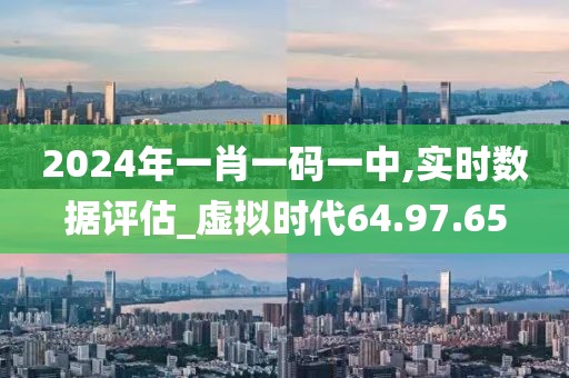 2024年一肖一碼一中,實時數(shù)據(jù)評估_虛擬時代64.97.65