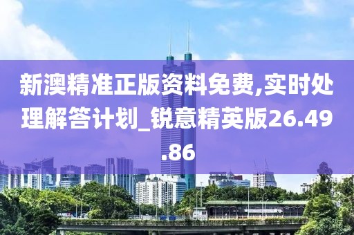 新澳精準(zhǔn)正版資料免費(fèi),實(shí)時(shí)處理解答計(jì)劃_銳意精英版26.49.86