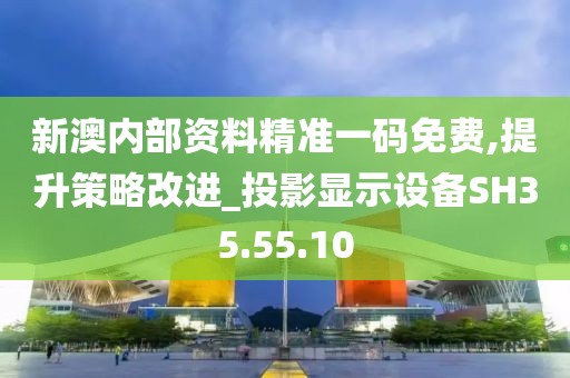 新澳內(nèi)部資料精準一碼免費,提升策略改進_投影顯示設(shè)備SH35.55.10