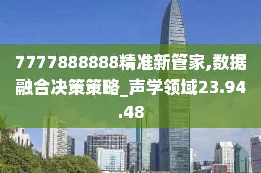 7777888888精準(zhǔn)新管家,數(shù)據(jù)融合決策策略_聲學(xué)領(lǐng)域23.94.48