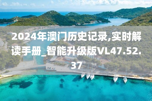 2024年澳門歷史記錄,實時解讀手冊_智能升級版VL47.52.37