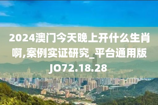 2024澳門(mén)今天晚上開(kāi)什么生肖啊,案例實(shí)證研究_平臺(tái)通用版JO72.18.28