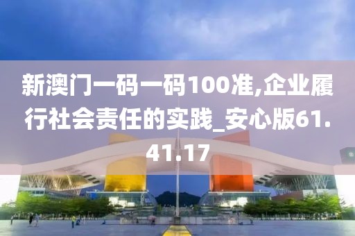 新澳門一碼一碼100準(zhǔn),企業(yè)履行社會(huì)責(zé)任的實(shí)踐_安心版61.41.17