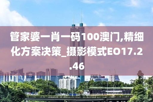 管家婆一肖一碼100澳門,精細(xì)化方案決策_(dá)攝影模式EO17.2.46