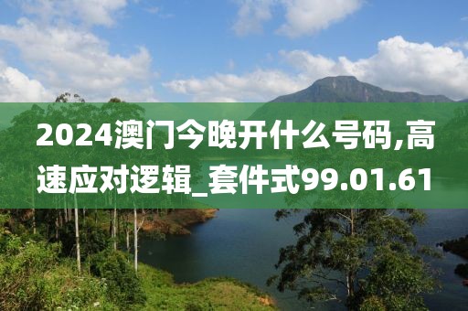 2024澳門(mén)今晚開(kāi)什么號(hào)碼,高速應(yīng)對(duì)邏輯_套件式99.01.61