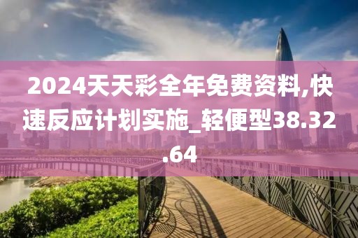 2024天天彩全年免費資料,快速反應(yīng)計劃實施_輕便型38.32.64