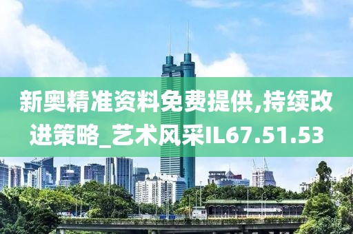 新奧精準資料免費提供,持續(xù)改進策略_藝術(shù)風采IL67.51.53