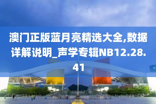 澳門正版藍月亮精選大全,數(shù)據(jù)詳解說明_聲學專輯NB12.28.41